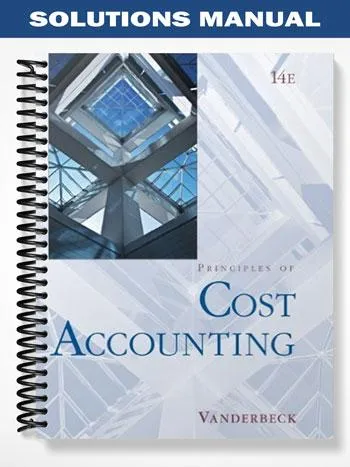 Solutions_Manual_for_Cost_Accounting_14th_Edition_by_Vanderbeck Solutions_Manual_for_Cost_Accounting_14th_Edition_by_Vanderbeck