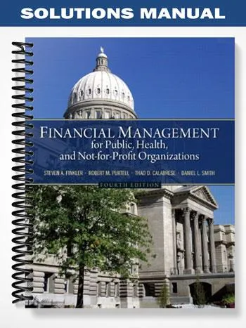 Solutions_Manual_for_Financial_Management_for_Public_Health_and_Not For Profit_Organizations_4th_Edition_by_Finkler Solutions_Manual_for_Financial_Management_for_Public_Health_and_Not For Profit_Organizations_4th_Edition_by_Finkler