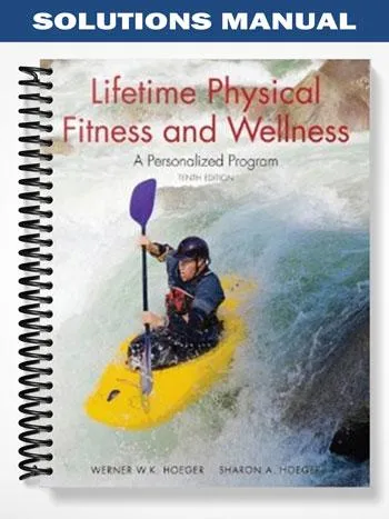 Solutions_Manual_for_Lifetime_Physical_Fitness_and_Wellness_A_Personalized_Program_10th_Edition_by_Hoeger Solutions_Manual_for_Lifetime_Physical_Fitness_and_Wellness_A_Personalized_Program_10th_Edition_by_Hoeger