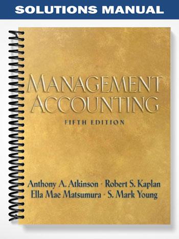 Solutions Manual for Management Accounting 5th Edition by Atkinson