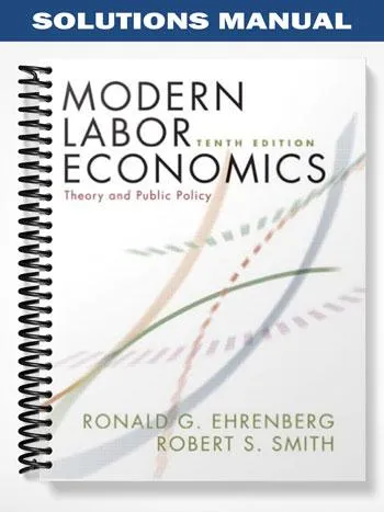 Solutions_Manual_for_Modern_Labor_Economics_Theory_and_Public_Policy_10th_Edition_by_Ehrenberg