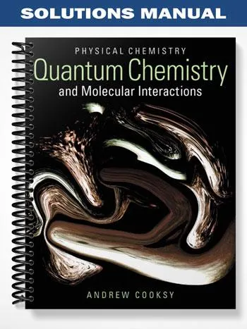 Solutions_Manual_for_Physical_Chemistry_Quantum_Chemistry_and_Molecular_Interactions_1st_Edition_by_Andrew_Cooksy Solutions_Manual_for_Physical_Chemistry_Quantum_Chemistry_and_Molecular_Interactions_1st_Edition_by_Andrew_Cooksy
