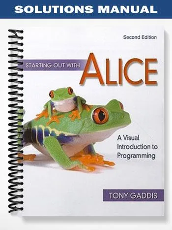 Solutions_Manual_for_Starting_Out_with_Alice_A_Visual_Introduction_to_Programming_2nd_Edition_by_Tony_Gaddis Solutions_Manual_for_Starting_Out_with_Alice_A_Visual_Introduction_to_Programming_2nd_Edition_by_Tony_Gaddis