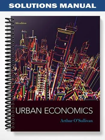 Solutions_Manual_for_Urban_Economics_8th_Edition_by_Osullivan Solutions_Manual_for_Urban_Economics_8th_Edition_by_Osullivan