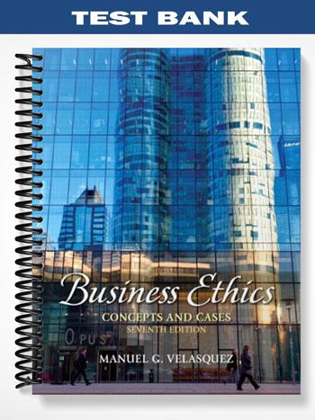 Test Bank for Business Ethics Concepts and Cases 7th Edition by Velasquez